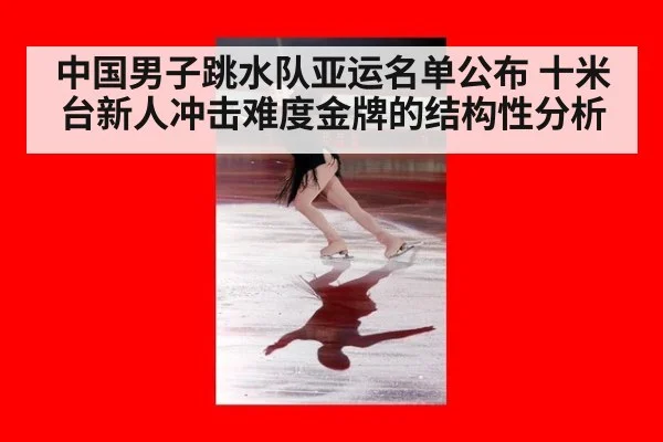 中国男子跳水队亚运名单公布 十米台新人冲击难度金牌的结构性分析